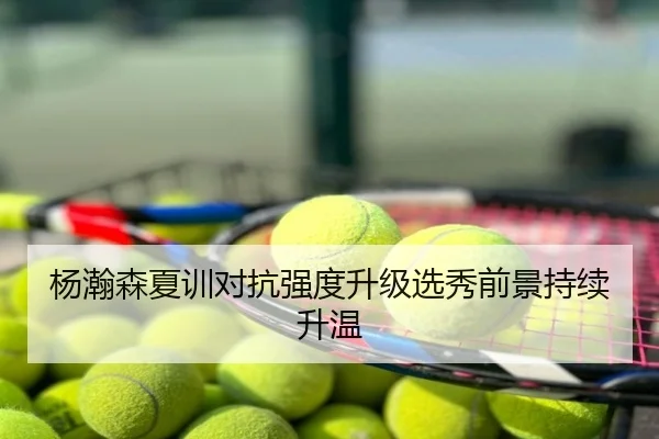 杨瀚森夏训对抗强度升级选秀前景持续升温