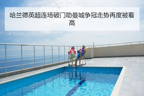 哈兰德英超连场破门助曼城争冠走势再度被看高