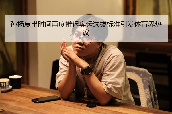 孙杨复出时间再度推迟奥运选拔标准引发体育界热议