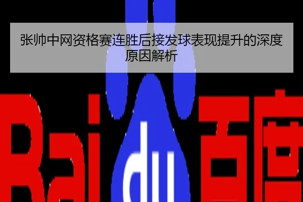 张帅中网资格赛连胜后接发球表现提升的深度原因解析